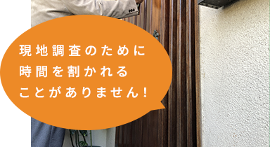 現地調査のために時間を割かれることがありません！