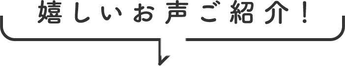 嬉しいお声ご紹介！